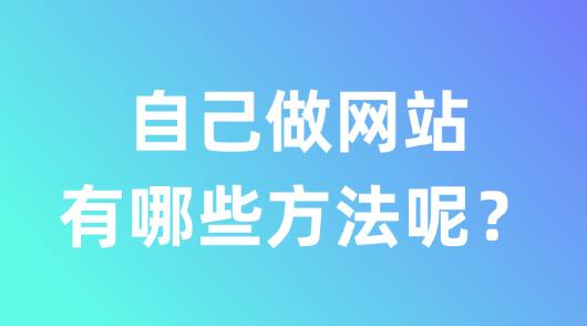 自己做網(wǎng)站有哪些方法呢？方法分享